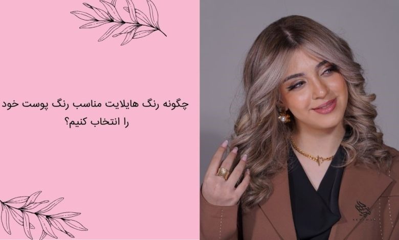 چگونه رنگ هایلایت مناسب رنگ پوست خود را انتخاب کنیم؟
